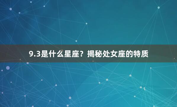 9.3是什么星座？揭秘处女座的特质