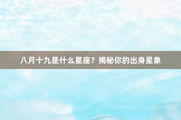 八月十九是什么星座？揭秘你的出身星象